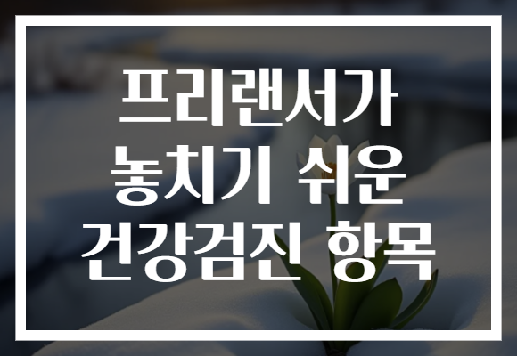 프리랜서가 놓치기 쉬운 건강검진 항목