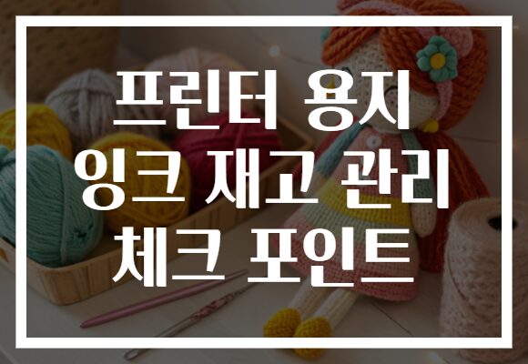프린터 용지 잉크 재고 관리 체크 포인트