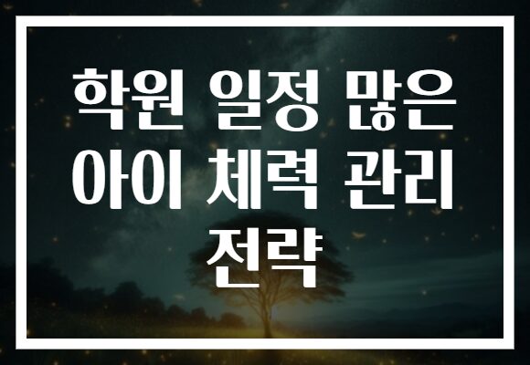 학원 일정 많은 아이 체력 관리 전략