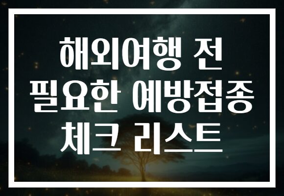 해외여행 전 필요한 예방접종 체크 리스트
