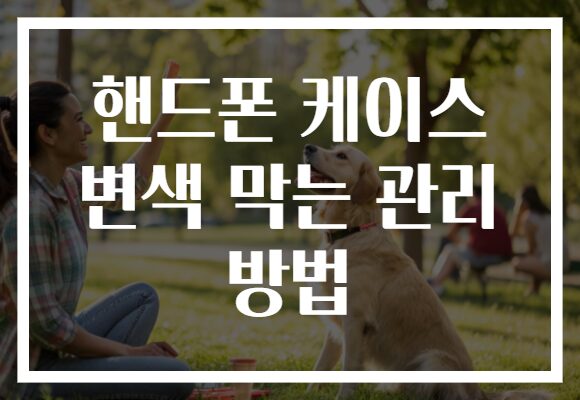 핸드폰 케이스 변색 막는 관리 방법