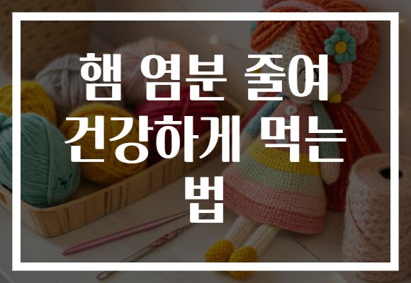 햄 염분 줄여 건강하게 먹는 법