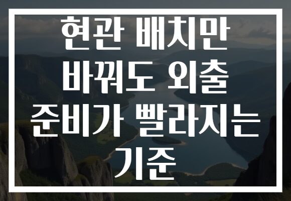 현관 배치만 바꿔도 외출 준비가 빨라지는 기준