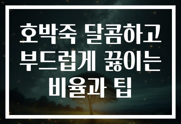 호박죽 달콤하고 부드럽게 끓이는 비율과 팁