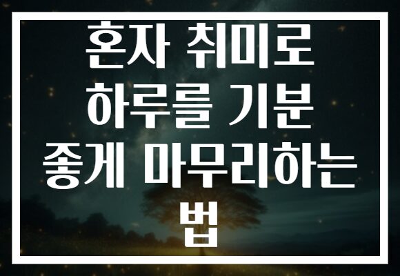 혼자 취미로 하루를 기분 좋게 마무리하는 법