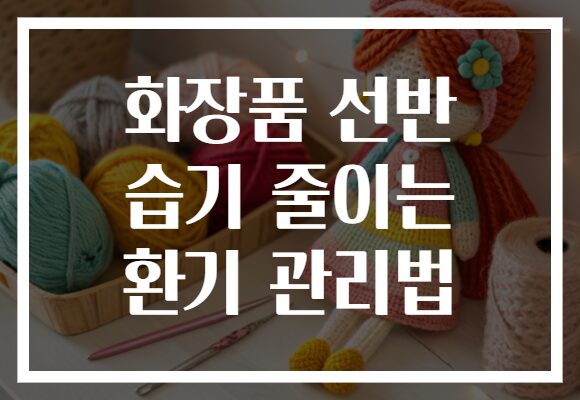 화장품 선반 습기 줄이는 환기 관리법