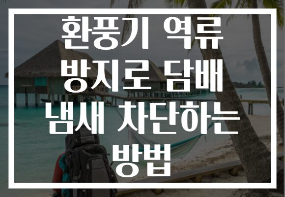 환풍기 역류 방지로 담배 냄새 차단하는 방법