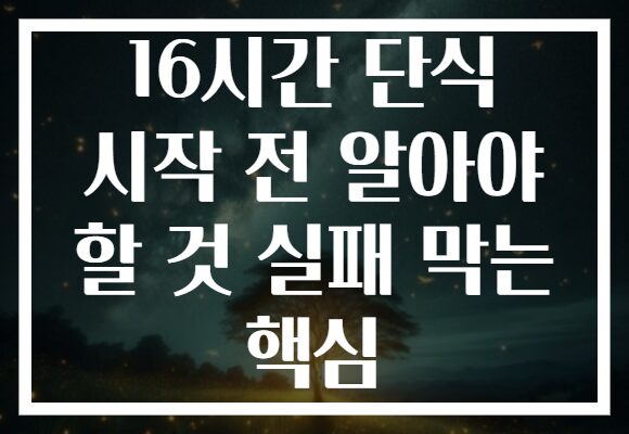 16시간 단식 시작 전 알아야 할 것 실패 막는 핵심