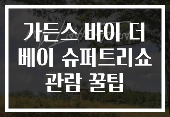 가든스 바이 더 베이 슈퍼트리쇼 관람 꿀팁