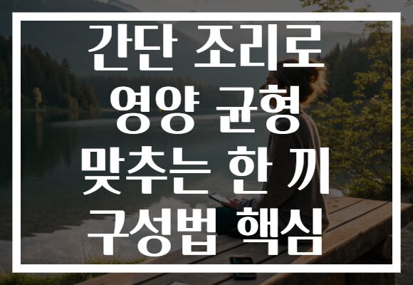 간단 조리로 영양 균형 맞추는 한 끼 구성법 핵심