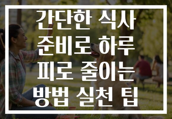 간단한 식사 준비로 하루 피로 줄이는 방법 실천 팁