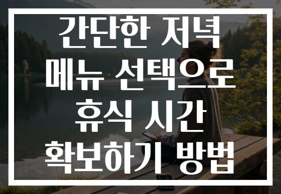 간단한 저녁 메뉴 선택으로 휴식 시간 확보하기 방법
