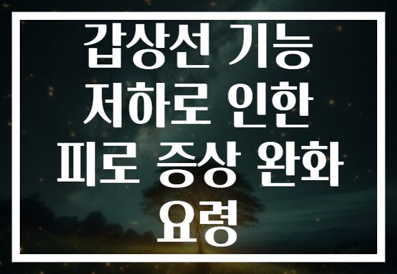 갑상선 기능 저하로 인한 피로 증상 완화 요령