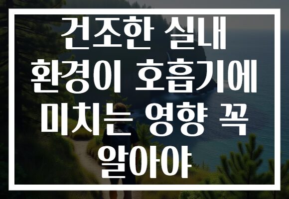 건조한 실내 환경이 호흡기에 미치는 영향 꼭 알아야