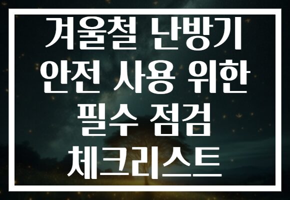 겨울철 난방기 안전 사용 위한 필수 점검 체크리스트