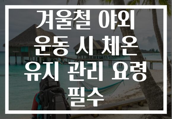 겨울철 야외 운동 시 체온 유지 관리 요령 필수