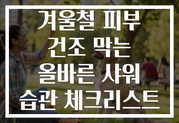 겨울철 피부 건조 막는 올바른 샤워 습관 체크리스트