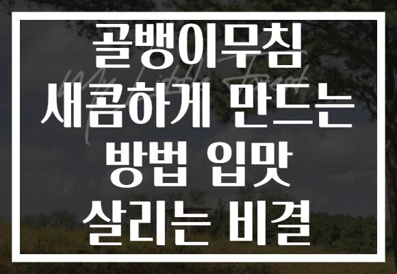 골뱅이무침 새콤하게 만드는 방법 입맛 살리는 비결
