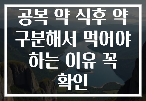공복 약 식후 약 구분해서 먹어야 하는 이유 꼭 확인