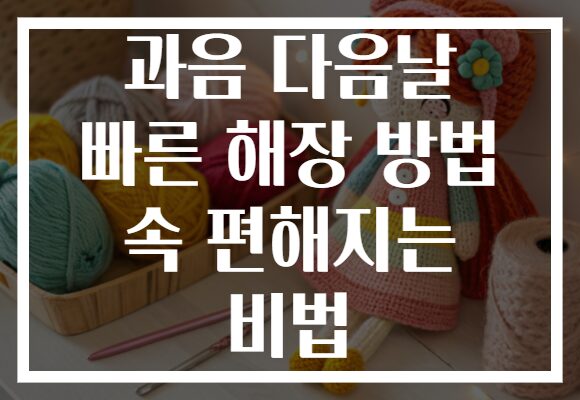 과음 다음날 빠른 해장 방법 속 편해지는 비법
