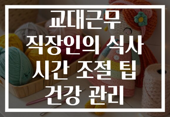 교대근무 직장인의 식사 시간 조절 팁 건강 관리
