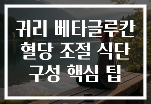 귀리 베타글루칸 혈당 조절 식단 구성 핵심 팁