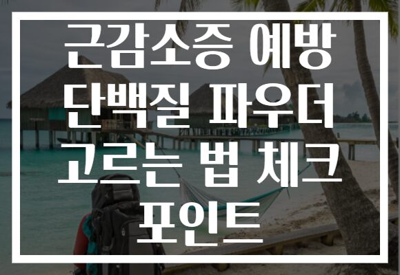 근감소증 예방 단백질 파우더 고르는 법 체크 포인트