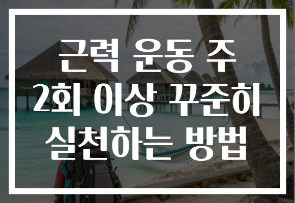 근력 운동 주 2회 이상 꾸준히 실천하는 방법