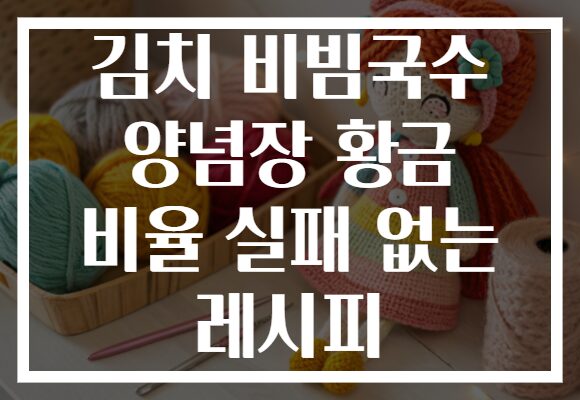 김치 비빔국수 양념장 황금 비율 실패 없는 레시피