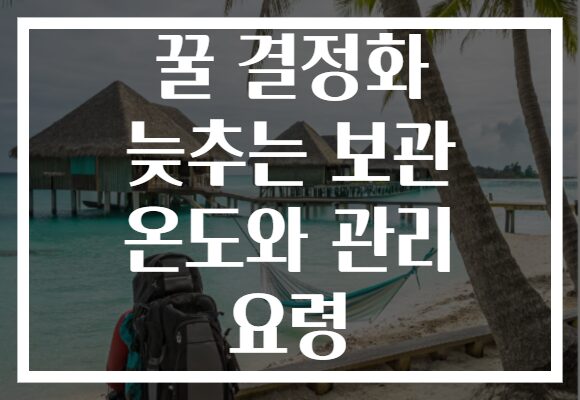 꿀 결정화 늦추는 보관 온도와 관리 요령