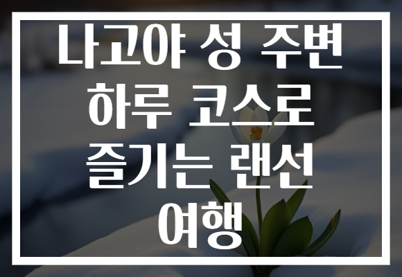 나고야 성 주변 하루 코스로 즐기는 랜선 여행