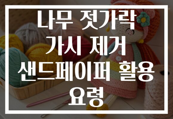 나무 젓가락 가시 제거 샌드페이퍼 활용 요령