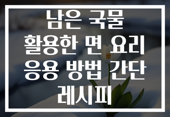 남은 국물 활용한 면 요리 응용 방법 간단 레시피