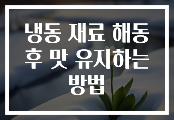 냉동 재료 해동 후 맛 유지하는 방법