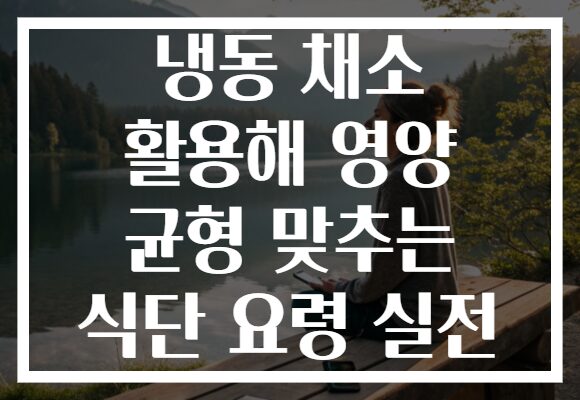 냉동 채소 활용해 영양 균형 맞추는 식단 요령 실전