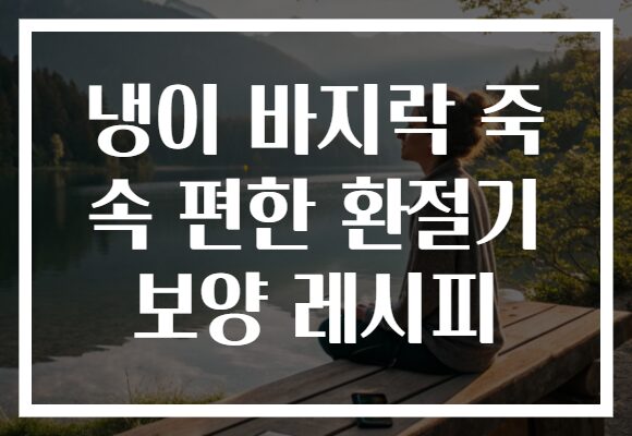 냉이 바지락 죽 속 편한 환절기 보양 레시피