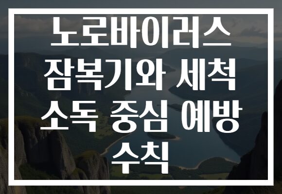 노로바이러스 잠복기와 세척 소독 중심 예방 수칙