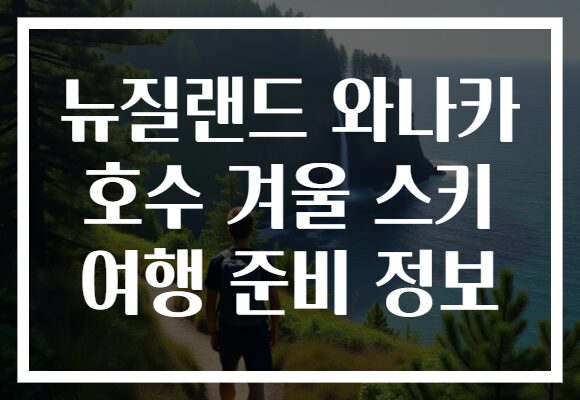 뉴질랜드 와나카 호수 겨울 스키 여행 준비 정보