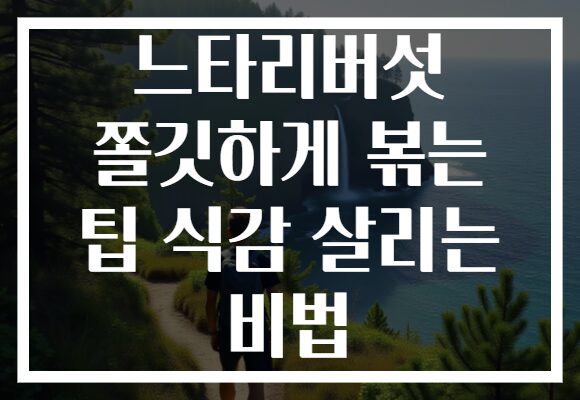 느타리버섯 쫄깃하게 볶는 팁 식감 살리는 비법