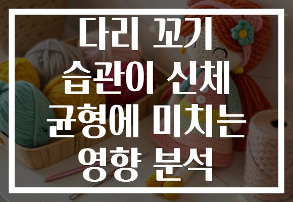 다리 꼬기 습관이 신체 균형에 미치는 영향 분석