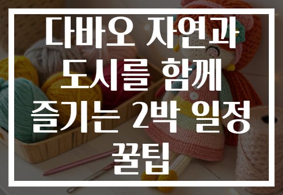 다바오 자연과 도시를 함께 즐기는 2박 일정 꿀팁