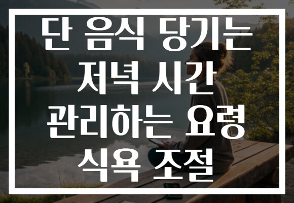 단 음식 당기는 저녁 시간 관리하는 요령 식욕 조절