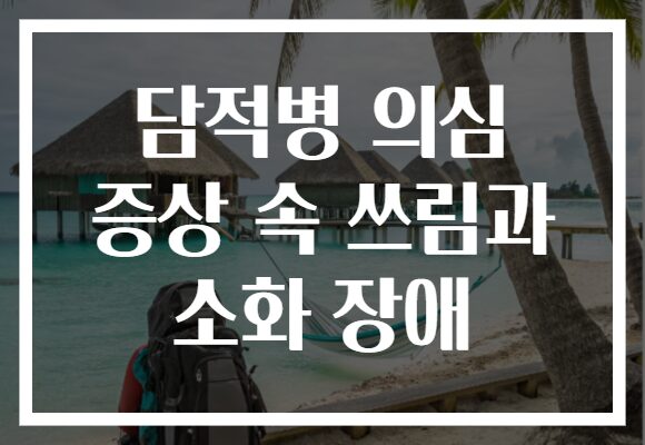 담적병 의심 증상 속 쓰림과 소화 장애