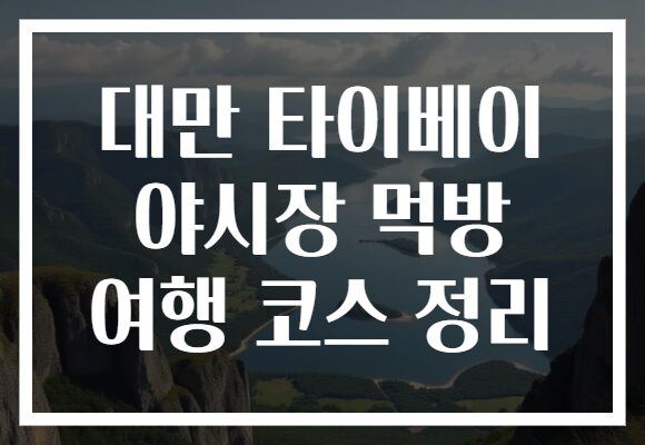 대만 타이베이 야시장 먹방 여행 코스 정리