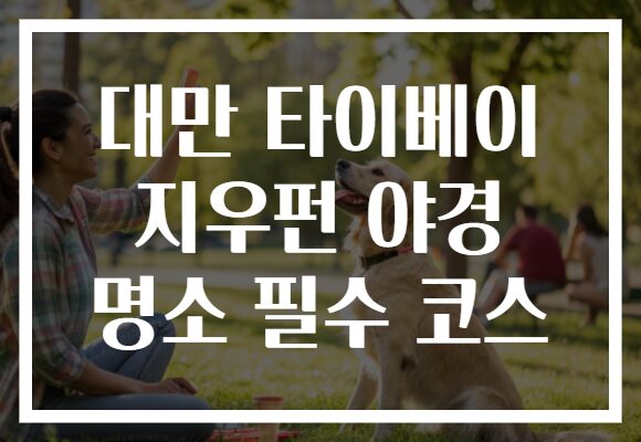 대만 타이베이 지우펀 야경 명소 필수 코스