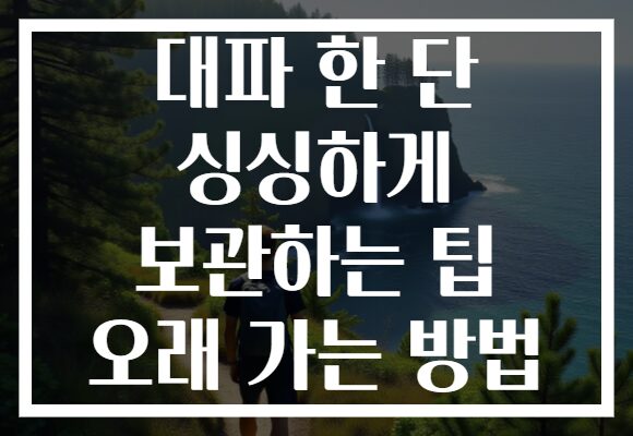 대파 한 단 싱싱하게 보관하는 팁 오래 가는 방법