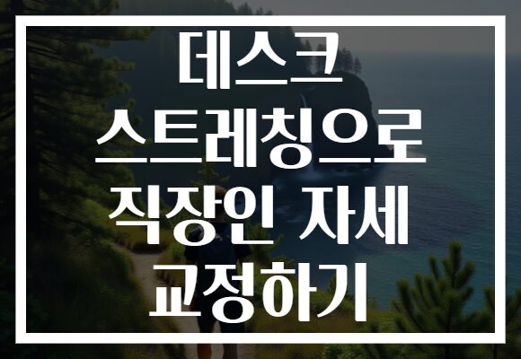 데스크 스트레칭으로 직장인 자세 교정하기