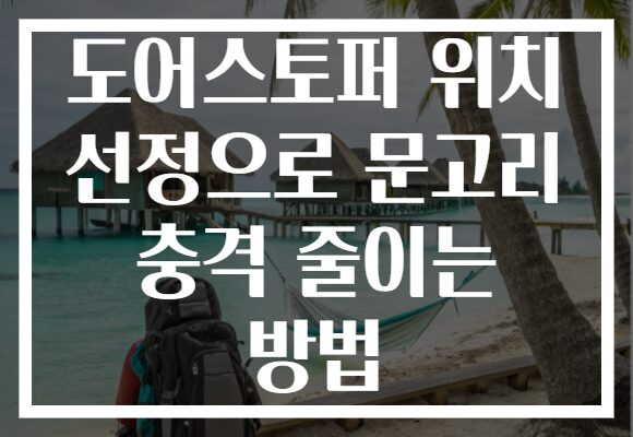 도어스토퍼 위치 선정으로 문고리 충격 줄이는 방법