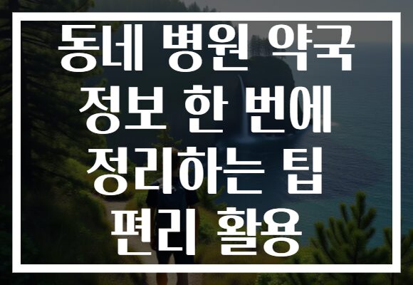 동네 병원 약국 정보 한 번에 정리하는 팁 편리 활용