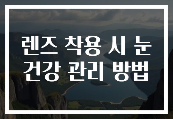 렌즈 착용 시 눈 건강 관리 방법